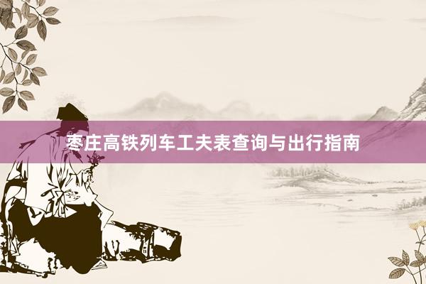 枣庄高铁列车工夫表查询与出行指南